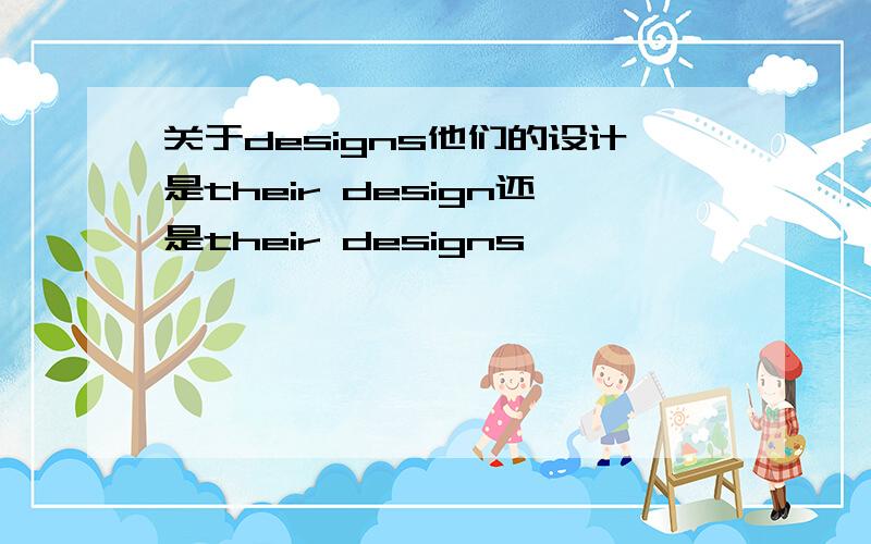 关于designs他们的设计是their design还是their designs