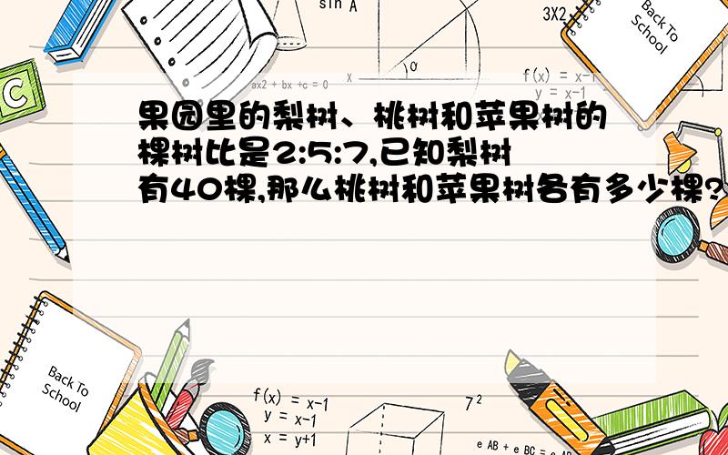 果园里的梨树、桃树和苹果树的棵树比是2:5:7,已知梨树有40棵,那么桃树和苹果树各有多少棵?