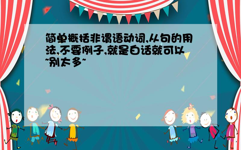 简单概括非谓语动词,从句的用法,不要例子,就是白话就可以~别太多~