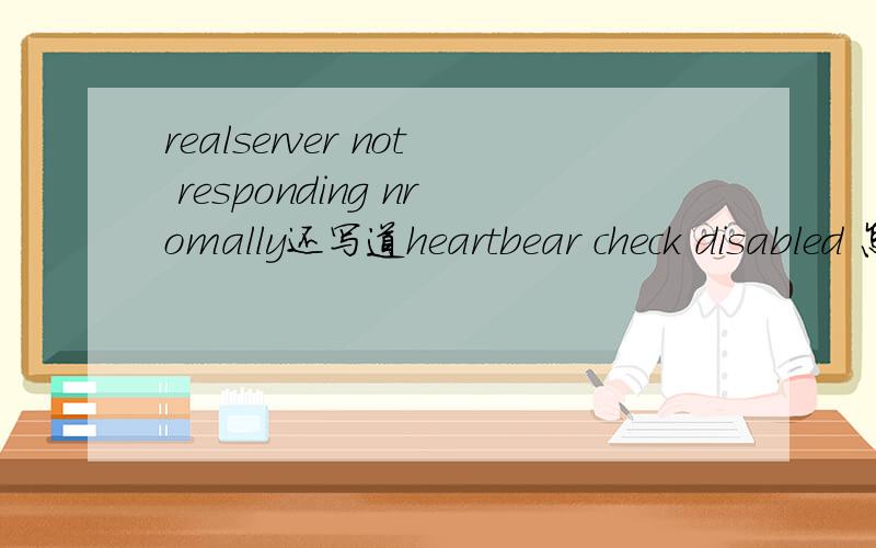 realserver not responding nromally还写道heartbear check disabled 怎么回事啊