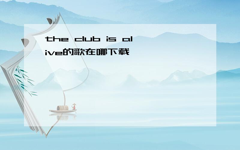 the club is alive的歌在哪下载