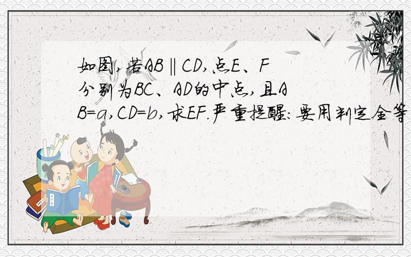 如图,若AB‖CD,点E、F分别为BC、AD的中点,且AB=a,CD=b,求EF.严重提醒：要用判定全等三角形的公理（如SSS）来解题！