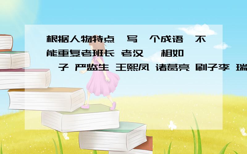 根据人物特点,写一个成语,不能重复老班长 老汉 蔺相如 晏子 严监生 王熙凤 诸葛亮 刷子李 瑞恩 朝鲜人民与自愿军战士