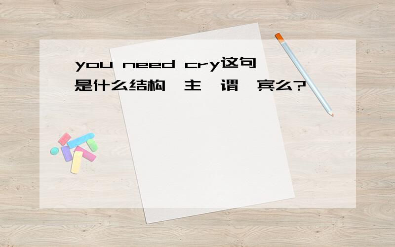 you need cry这句是什么结构,主,谓,宾么?