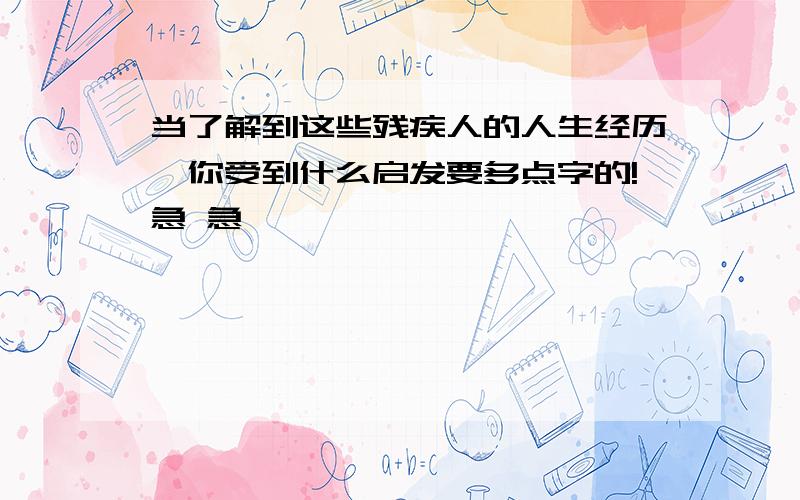 当了解到这些残疾人的人生经历,你受到什么启发要多点字的!急 急