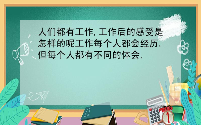 人们都有工作,工作后的感受是怎样的呢工作每个人都会经历,但每个人都有不同的体会,