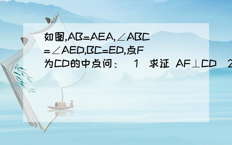 如图,AB=AEA,∠ABC=∠AED,BC=ED,点F为CD的中点问：（1）求证 AF⊥CD（2）在连接BE后,你还能得出什么新结论?请写出三个（不需要证明）