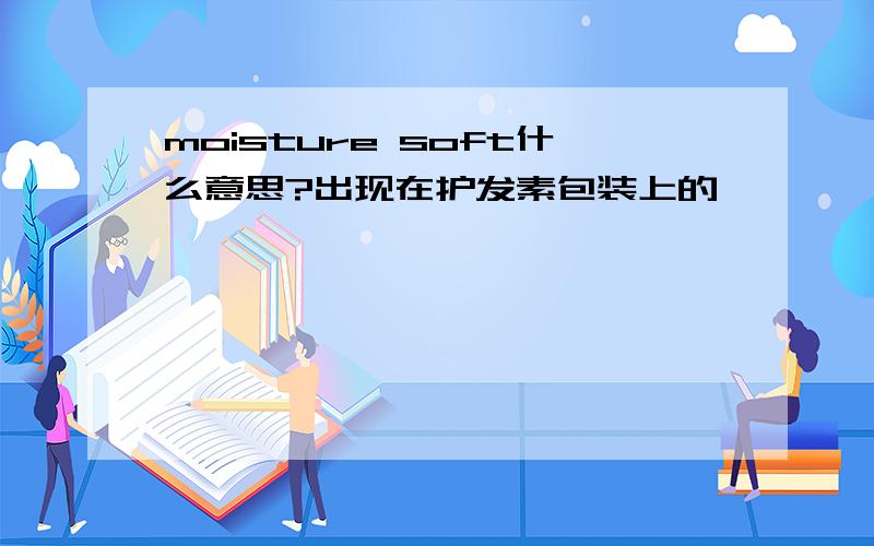 moisture soft什么意思?出现在护发素包装上的