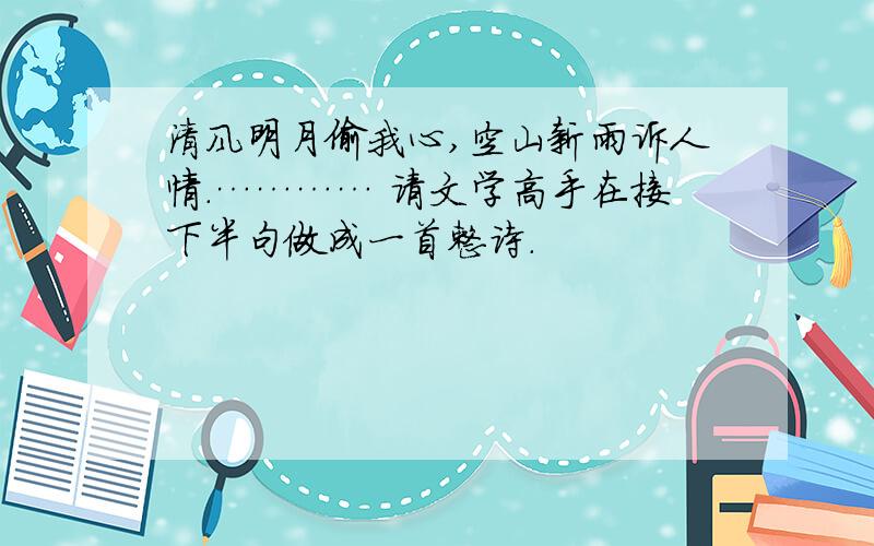 清风明月偷我心,空山新雨诉人情.………… 请文学高手在接下半句做成一首整诗.