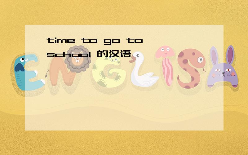 time to go to school 的汉语