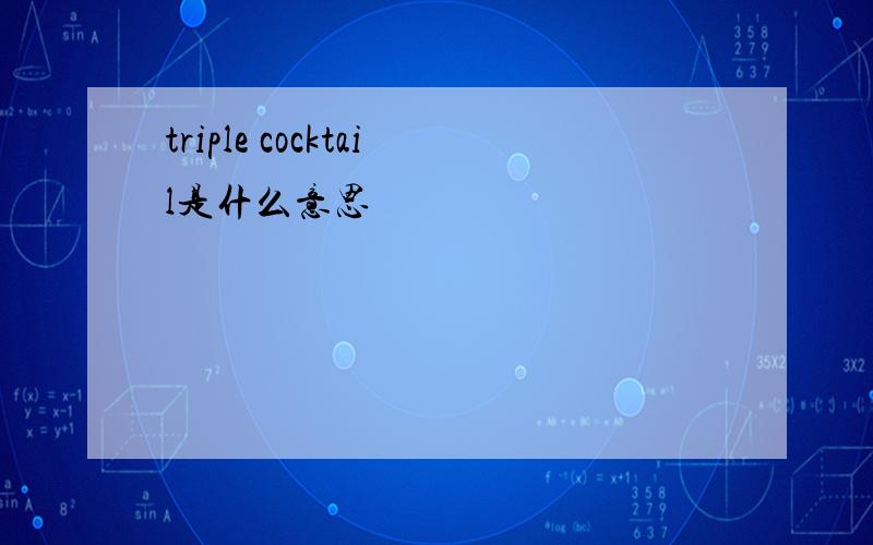 triple cocktail是什么意思