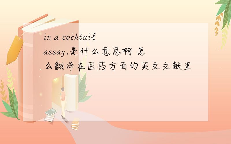 in a cocktail assay,是什么意思啊 怎么翻译在医药方面的英文文献里