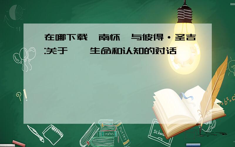 在哪下载《南怀瑾与彼得·圣吉:关于禅、生命和认知的对话》