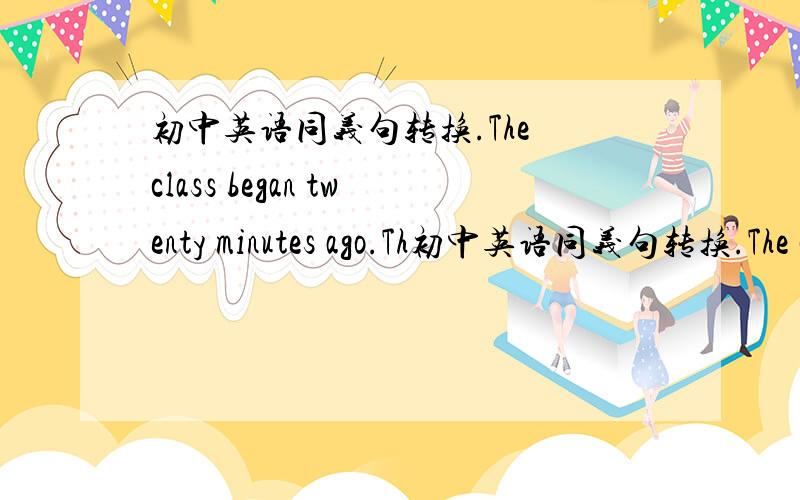 初中英语同义句转换.The class began twenty minutes ago.Th初中英语同义句转换.The class began twenty minutes ago.The class___ ___ ___for twenty minutes.