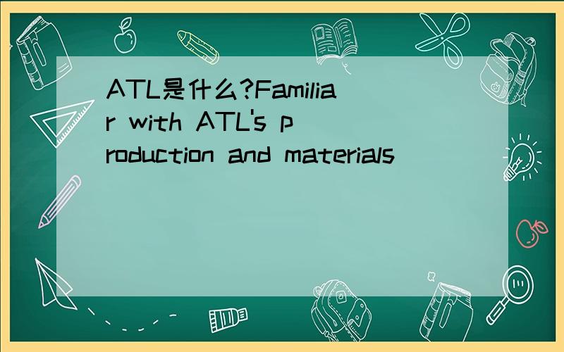 ATL是什么?Familiar with ATL's production and materials