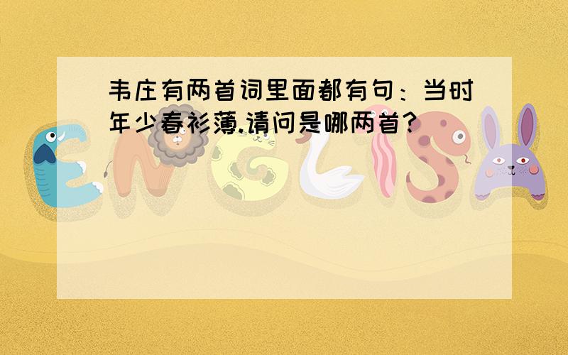 韦庄有两首词里面都有句：当时年少春衫薄.请问是哪两首?