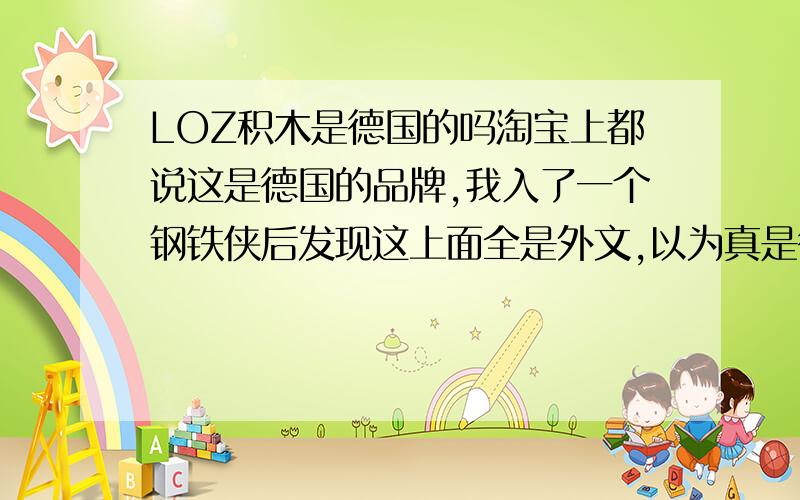 LOZ积木是德国的吗淘宝上都说这是德国的品牌,我入了一个钢铁侠后发现这上面全是外文,以为真是德国的,但我无意间居然发现了MADE IN CHINA!这怎么会是国产货?