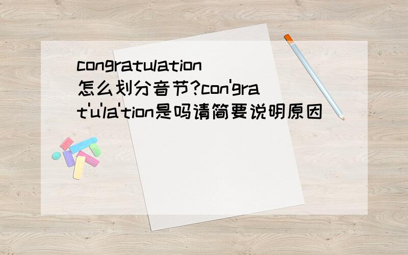 congratulation怎么划分音节?con'grat'u'la'tion是吗请简要说明原因