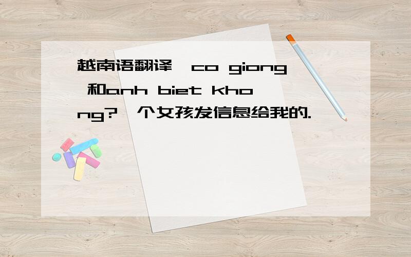 越南语翻译,co giong 和anh biet khong?一个女孩发信息给我的.