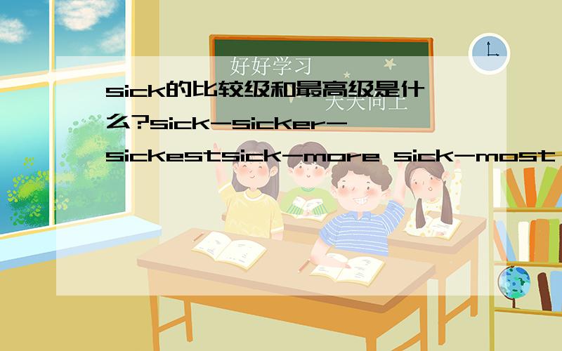 sick的比较级和最高级是什么?sick-sicker-sickestsick-more sick-most sicksick-worse-worst到底是哪一个?