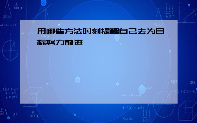 用哪些方法时刻提醒自己去为目标努力前进