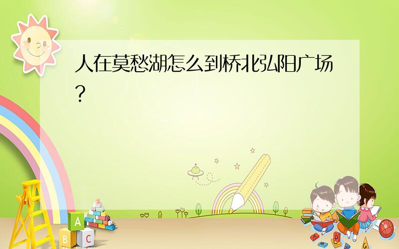 人在莫愁湖怎么到桥北弘阳广场?