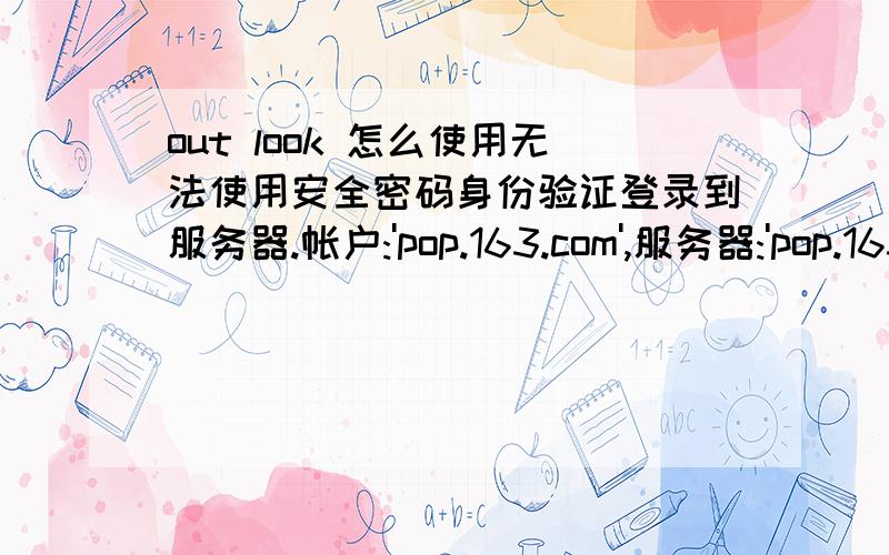 out look 怎么使用无法使用安全密码身份验证登录到服务器.帐户:'pop.163.com',服务器:'pop.163.com',协议:POP3,服务器响应:'-ERR Not support ntlm auth method',端口:110,安全(SSL):否,服务器错误:0x800CCC90,错误号:0