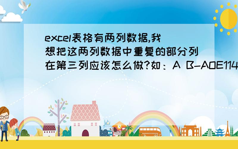 excel表格有两列数据,我想把这两列数据中重复的部分列在第三列应该怎么做?如：A B-AOE114 -AOE114-AOE115 -AOE115-AOE169-AOE116-AOE169 -AOE117-AOE170 -AOE118-AOE172 -AOE119-AOE173 -AOE124