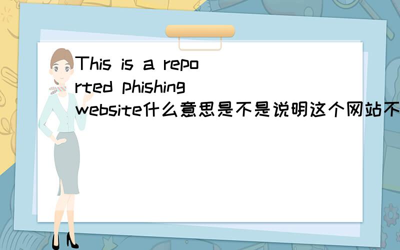 This is a reported phishing website什么意思是不是说明这个网站不好的意思……