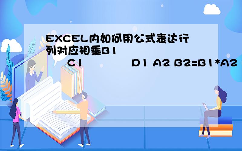 EXCEL内如何用公式表达行列对应相乘B1             C1             D1 A2 B2=B1*A2 C2=C1*A3 D2=D1*A4A3A4 行列对应相乘,就是B2=B1*A2,C2=C1*A3,D2=D1*A4……