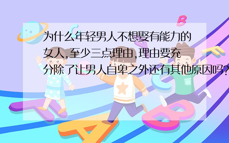 为什么年轻男人不想娶有能力的女人,至少三点理由,理由要充分除了让男人自卑之外还有其他原因吗?