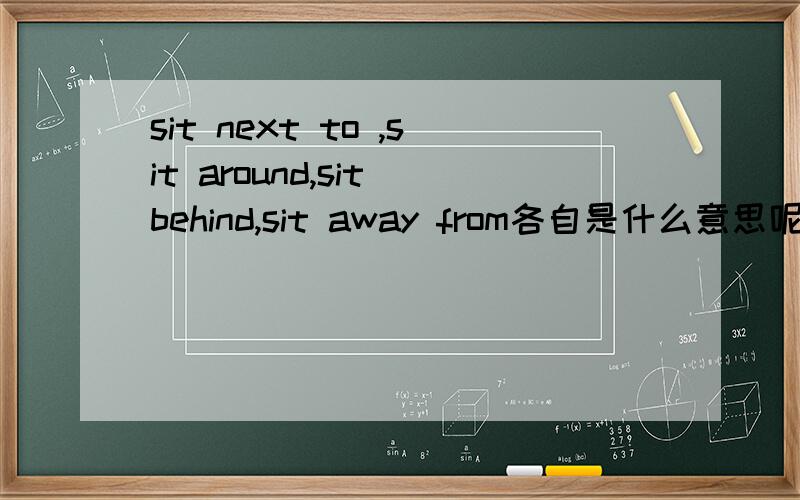 sit next to ,sit around,sit behind,sit away from各自是什么意思呢?