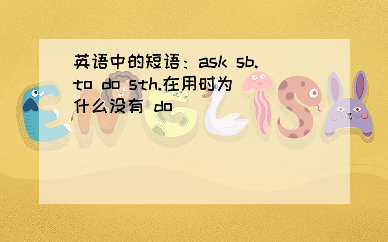 英语中的短语：ask sb.to do sth.在用时为什么没有 do
