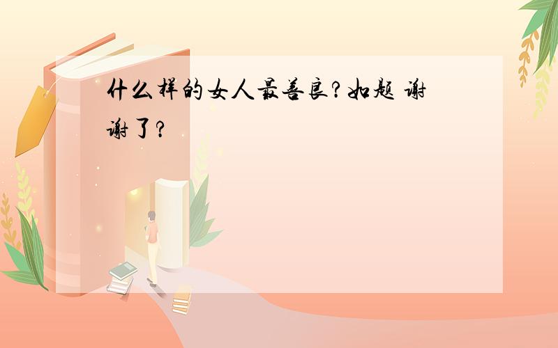 什么样的女人最善良?如题 谢谢了?