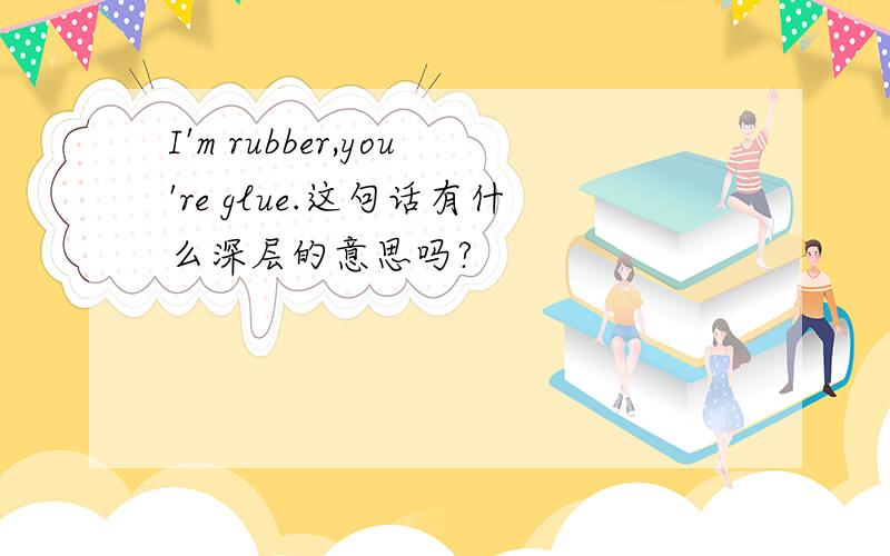 I'm rubber,you're glue.这句话有什么深层的意思吗?