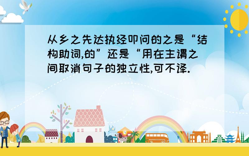 从乡之先达执经叩问的之是“结构助词,的”还是“用在主谓之间取消句子的独立性,可不译.