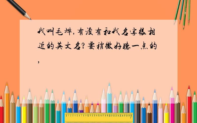 我叫毛烨,有没有和我名字很相近的英文名?要稍微好听一点的，