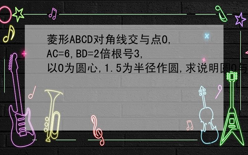 菱形ABCD对角线交与点O,AC=6,BD=2倍根号3,以O为圆心,1.5为半径作圆,求说明圆O与AD相切.