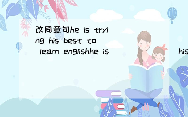 改同意句he is trying his best to learn englishhe is________his ________ ________learn english