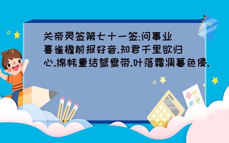 关帝灵签第七十一签:问事业 喜雀檐前报好音.知君千里欲归心.绵帏重结鸳鸯带.叶落霜凋暮色侵.