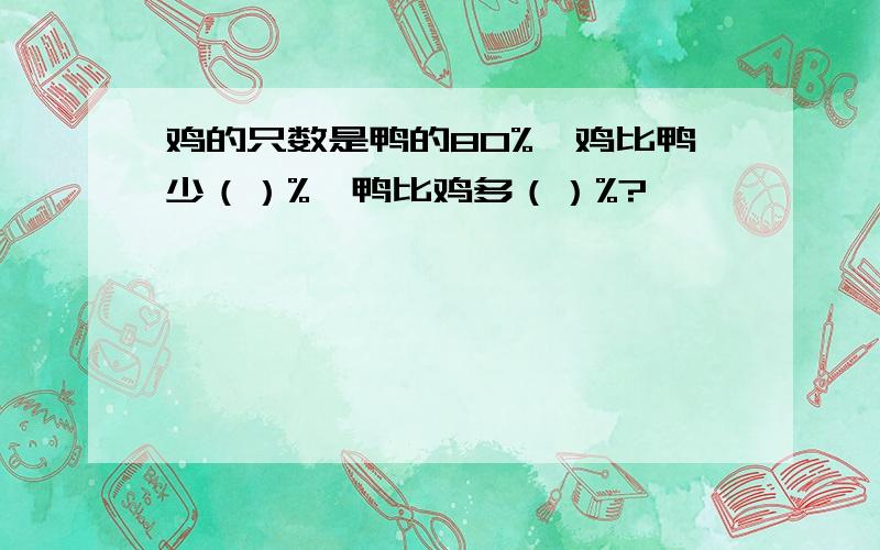 鸡的只数是鸭的80%,鸡比鸭少（）%,鸭比鸡多（）%?