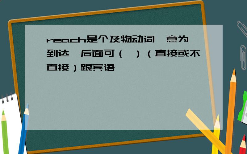 reach是个及物动词,意为到达,后面可（ ）（直接或不直接）跟宾语