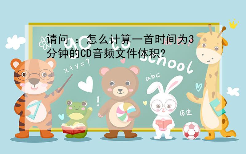 请问 ：怎么计算一首时间为3分钟的CD音频文件体积?