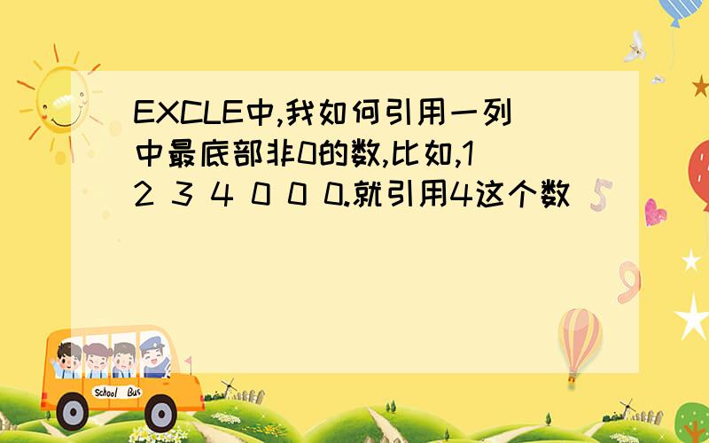 EXCLE中,我如何引用一列中最底部非0的数,比如,1 2 3 4 0 0 0.就引用4这个数