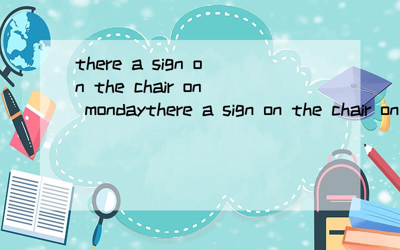 there a sign on the chair on mondaythere a sign on the chair on monday