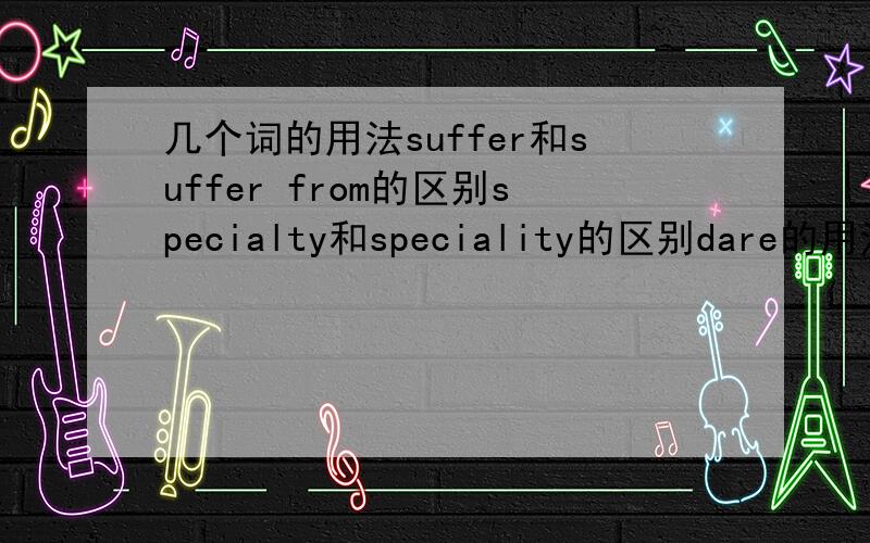 几个词的用法suffer和suffer from的区别specialty和speciality的区别dare的用法