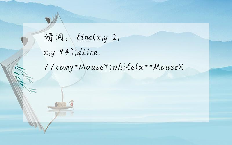 请问：line(x,y 2,x,y 94);dLine,//comy=MouseY;while(x==MouseX