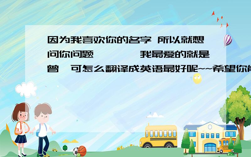 因为我喜欢你的名字 所以就想问你问题,嘻嘻,我最爱的就是曾轶可怎么翻译成英语最好呢~~希望你能告诉我我喜欢这个名字“@yico_ke”，，所以特别希望@yico_ke能帮我回答：“我最爱的那个天