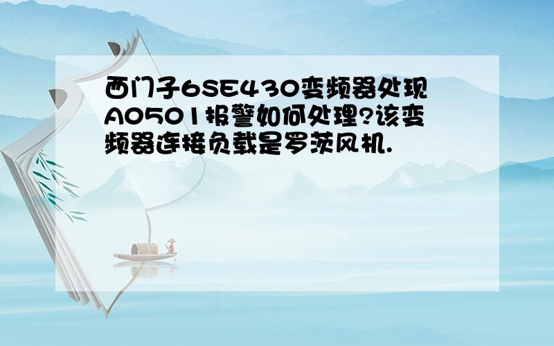 西门子6SE430变频器处现A0501报警如何处理?该变频器连接负载是罗茨风机.