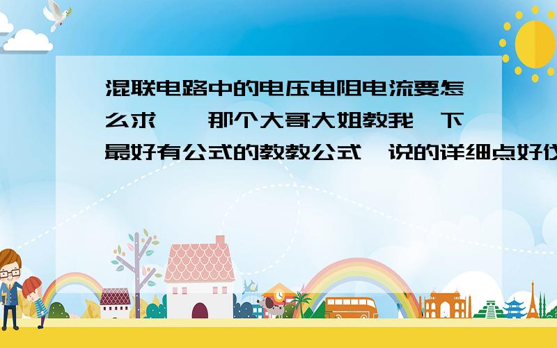 混联电路中的电压电阻电流要怎么求吖、那个大哥大姐教我一下最好有公式的教教公式、说的详细点好伐、小妹这厢有礼了、好的给红包